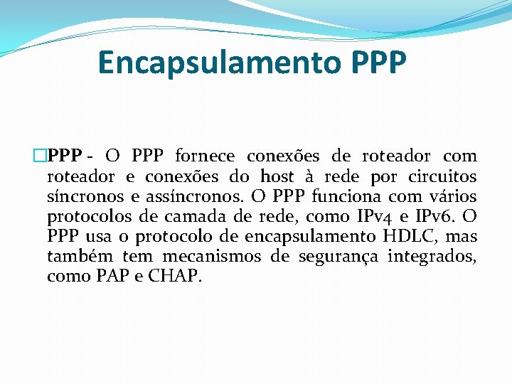 Encapsulamento PPP �PPP - O PPP fornece conexões de roteador com roteador e conexões