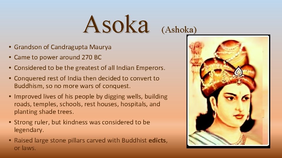 Asoka (Ashoka) Grandson of Candragupta Maurya Came to power around 270 BC Considered to