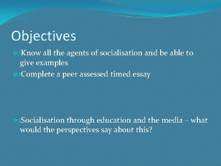 Objectives Know all the agents of socialisation and be able to give examples Complete