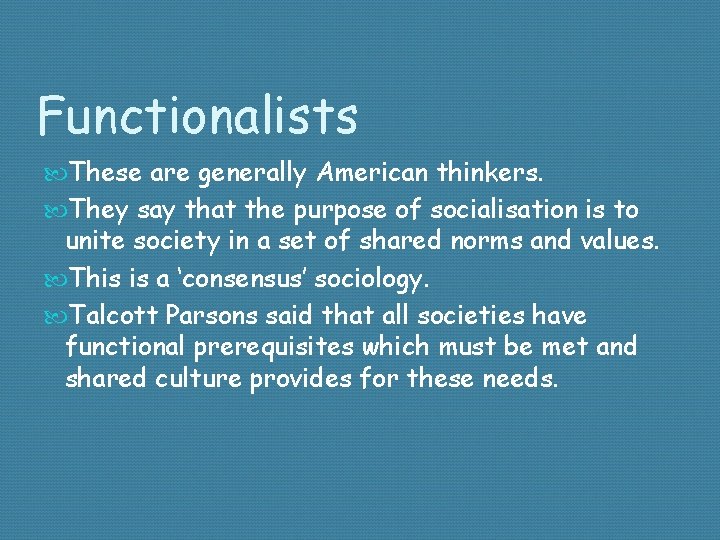 Functionalists These are generally American thinkers. They say that the purpose of socialisation is