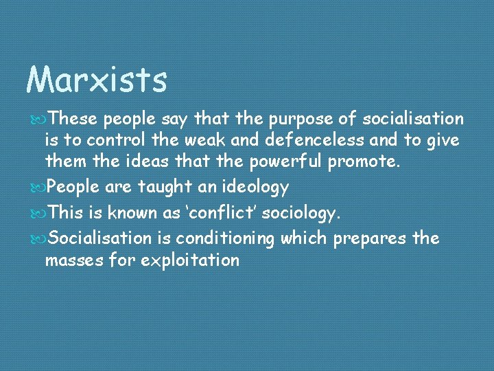 Marxists These people say that the purpose of socialisation is to control the weak
