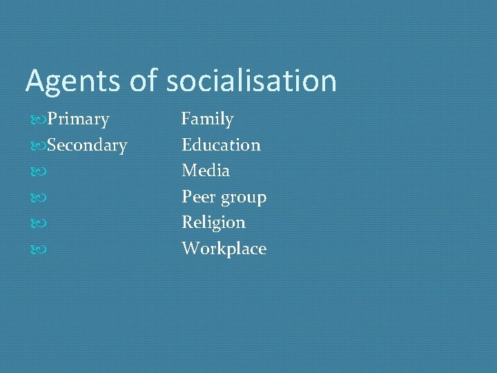 Agents of socialisation Primary Secondary Family Education Media Peer group Religion Workplace 