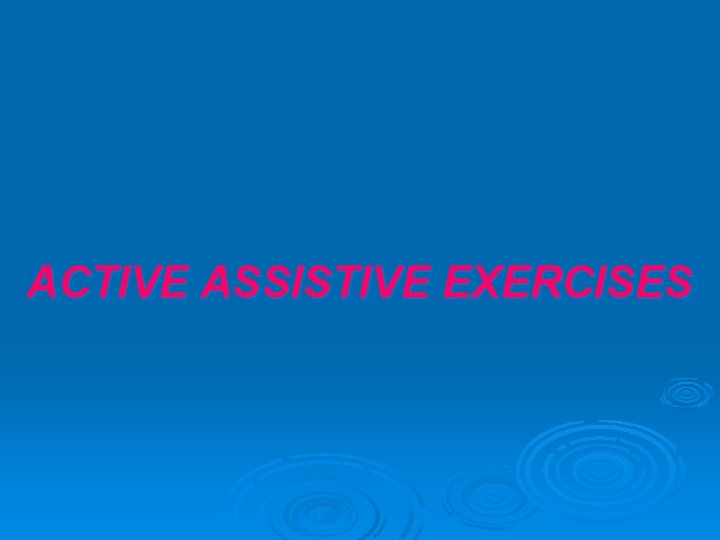 ACTIVE ASSISTIVE EXERCISES 