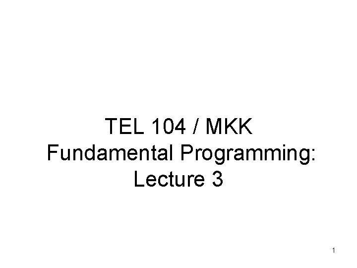TEL 104 / MKK Fundamental Programming: Lecture 3 1 