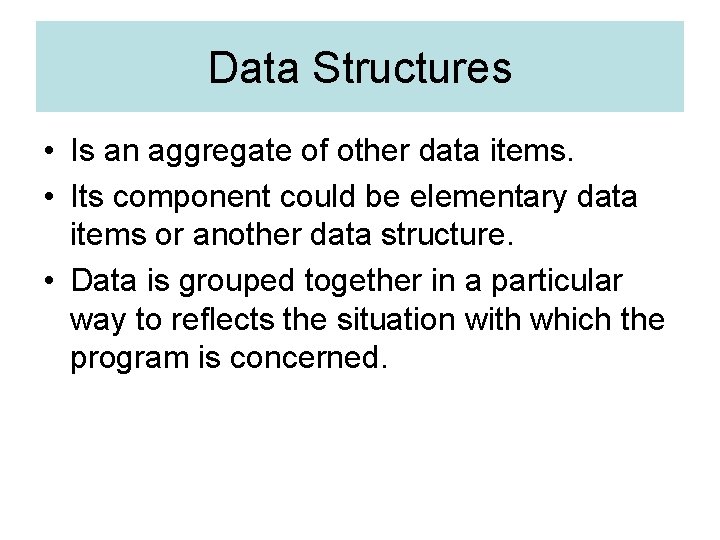 Data Structures • Is an aggregate of other data items. • Its component could