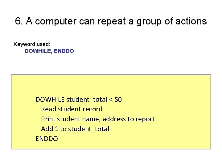 6. A computer can repeat a group of actions Keyword used: DOWHILE, ENDDO DOWHILE