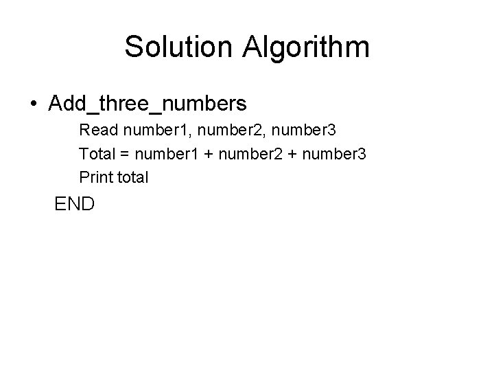 Solution Algorithm • Add_three_numbers Read number 1, number 2, number 3 Total = number