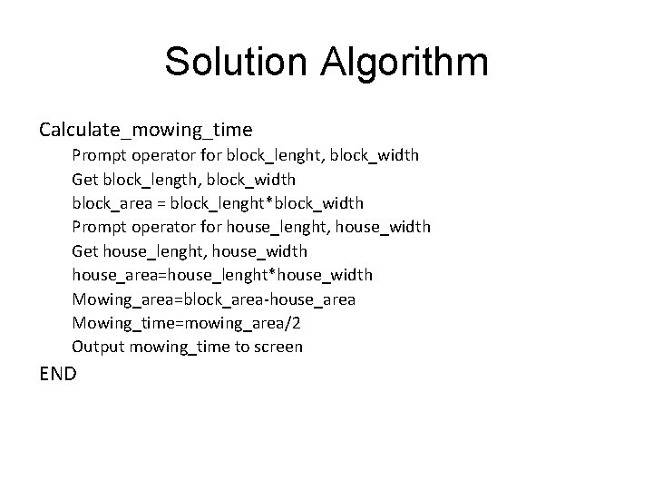 Solution Algorithm Calculate_mowing_time Prompt operator for block_lenght, block_width Get block_length, block_width block_area = block_lenght*block_width