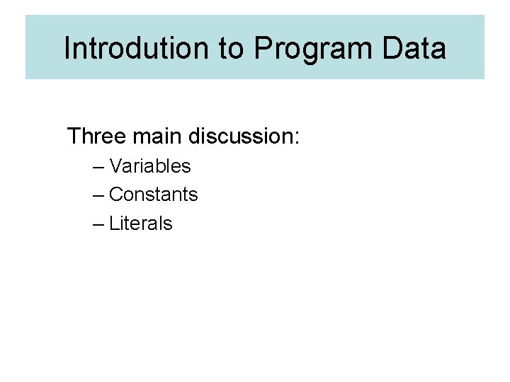 Introdution to Program Data Three main discussion: – Variables – Constants – Literals 