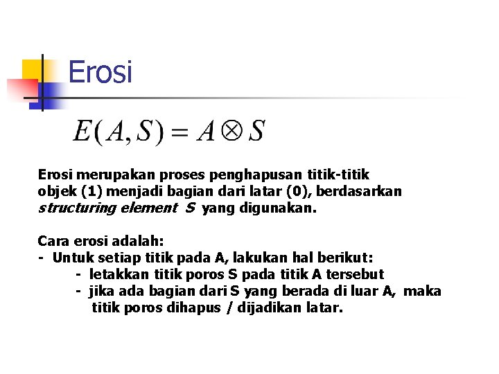 Erosi merupakan proses penghapusan titik-titik objek (1) menjadi bagian dari latar (0), berdasarkan structuring