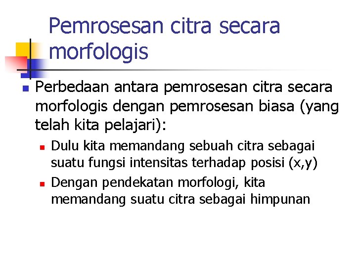 Pemrosesan citra secara morfologis n Perbedaan antara pemrosesan citra secara morfologis dengan pemrosesan biasa