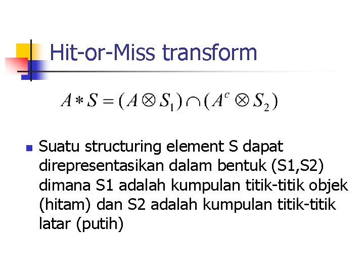 Hit-or-Miss transform n Suatu structuring element S dapat direpresentasikan dalam bentuk (S 1, S