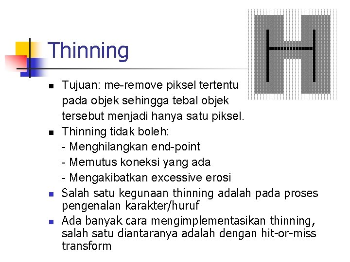 Thinning n n Tujuan: me-remove piksel tertentu pada objek sehingga tebal objek tersebut menjadi