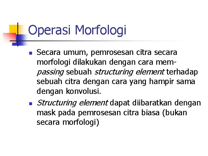 Operasi Morfologi n n Secara umum, pemrosesan citra secara morfologi dilakukan dengan cara mempassing