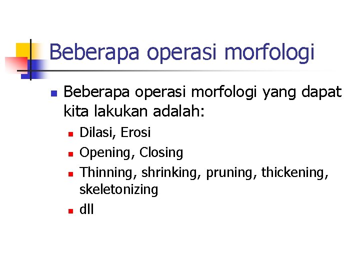 Beberapa operasi morfologi n Beberapa operasi morfologi yang dapat kita lakukan adalah: n n
