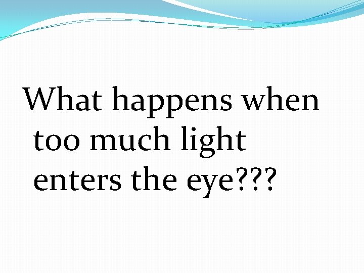 What happens when too much light enters the eye? ? ? 