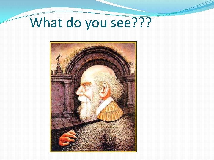 What do you see? ? ? 