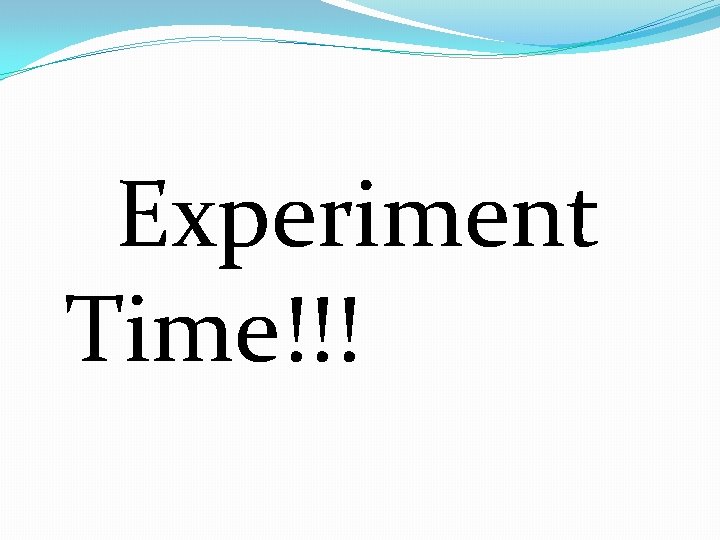 Experiment Time!!! 