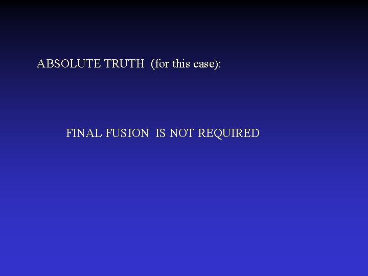 ABSOLUTE TRUTH (for this case): FINAL FUSION IS NOT REQUIRED 