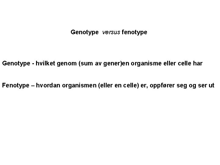 Genotype versus fenotype Genotype - hvilket genom (sum av gener)en organisme eller celle har