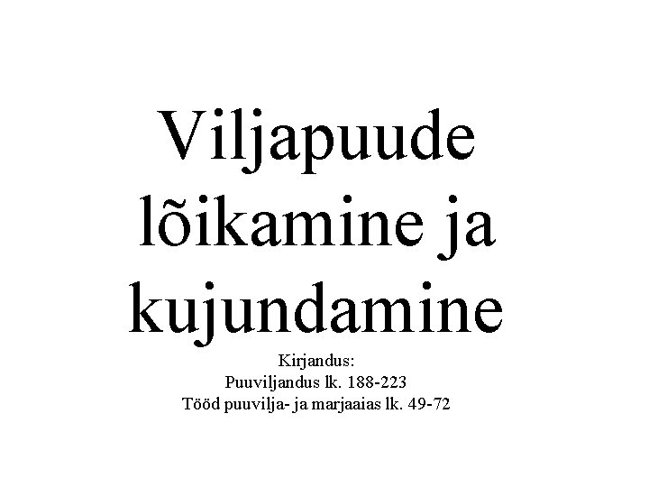 Viljapuude lõikamine ja kujundamine Kirjandus: Puuviljandus lk. 188 -223 Tööd puuvilja- ja marjaaias lk.