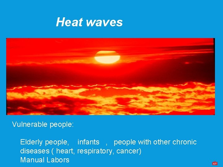 Heat waves Vulnerable people: Elderly people, infants , people with other chronic diseases (