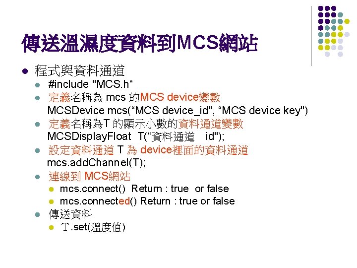 傳送溫濕度資料到MCS網站 l 程式與資料通道 #include "MCS. h“ l 定義名稱為 mcs 的MCS device變數 MCSDevice mcs(“MCS device_id",