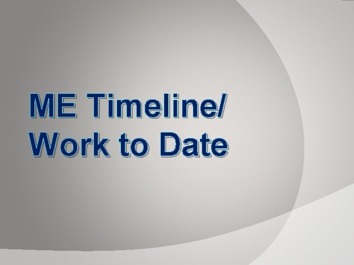 ME Timeline/ Work to Date 