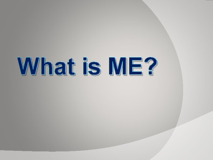 What is ME? What is ME?