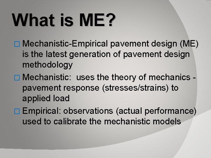 What is ME? � Mechanistic-Empirical pavement design (ME) is the latest generation of pavement