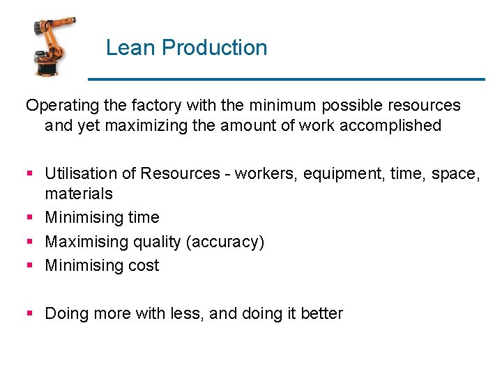 Lean Production Operating the factory with the minimum possible resources and yet maximizing the