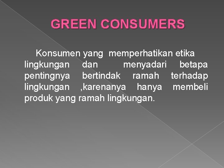 GREEN CONSUMERS Konsumen yang memperhatikan etika lingkungan dan menyadari betapa pentingnya bertindak ramah terhadap