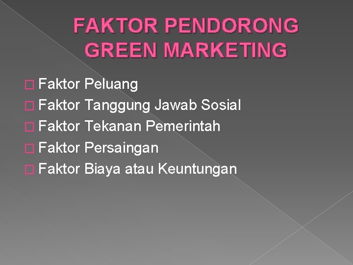 FAKTOR PENDORONG GREEN MARKETING � Faktor Peluang � Faktor Tanggung Jawab Sosial � Faktor