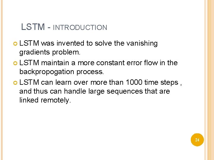 LSTM - INTRODUCTION LSTM was invented to solve the vanishing gradients problem. LSTM maintain