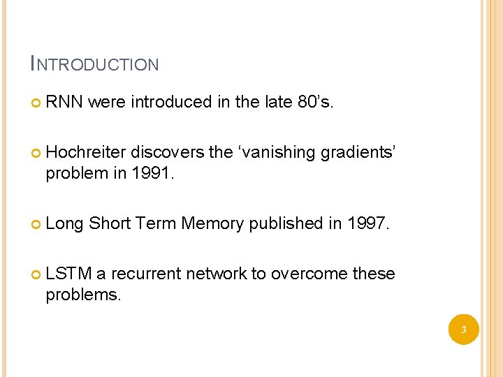 INTRODUCTION RNN were introduced in the late 80’s. Hochreiter discovers the ‘vanishing gradients’ problem