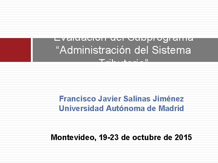 Evaluación del Subprograma “Administración del Sistema Tributario” Francisco Javier Salinas Jiménez Universidad Autónoma de