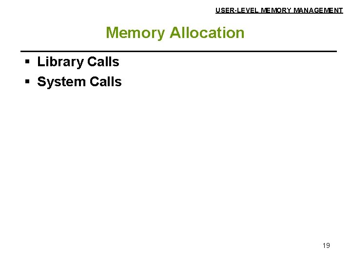 USER-LEVEL MEMORY MANAGEMENT Memory Allocation § Library Calls § System Calls 19 