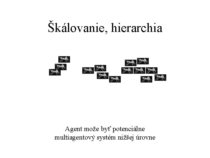 Škálovanie, hierarchia Agent može byť potenciálne multiagentový systém nižšej úrovne 