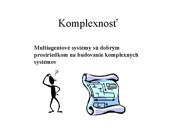 Komplexnosť Multiagentové systémy sú dobrým prostriedkom na budovanie komplexných systémov 