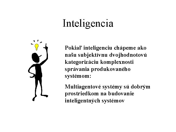 Inteligencia Pokiaľ inteligenciu chápeme ako našu subjektívnu dvojhodnotovú kategorizáciu komplexnosti správania produkovaného systémom: Multiagentové