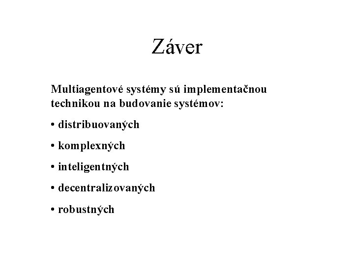 Záver Multiagentové systémy sú implementačnou technikou na budovanie systémov: • distribuovaných • komplexných •