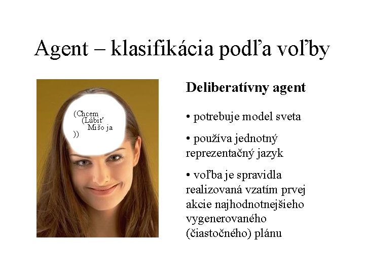 Agent – klasifikácia podľa voľby Deliberatívny agent (Chcem (Lúbiť Mišo ja )) • potrebuje