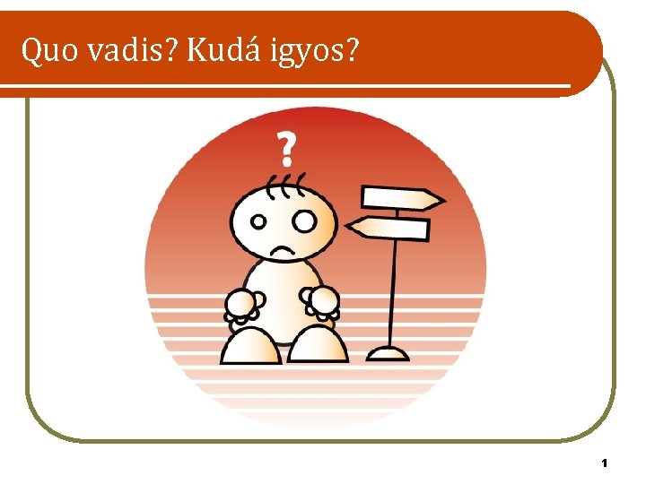 Quo vadis? Kudá igyos? 1 