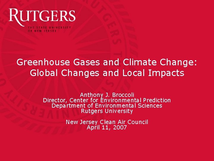 Greenhouse Gases and Climate Change: Global Changes and Local Impacts Anthony J. Broccoli Director,