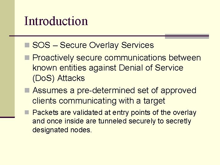 Introduction SOS – Secure Overlay Services Proactively secure communications between known entities against Denial Introduction SOS – Secure Overlay Services Proactively secure communications between known entities against Denial