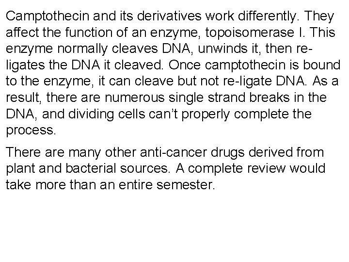 Camptothecin and its derivatives work differently. They affect the function of an enzyme, topoisomerase