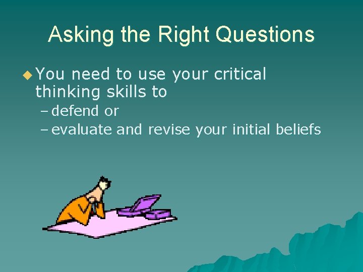 Asking the Right Questions u You need to use your critical thinking skills to