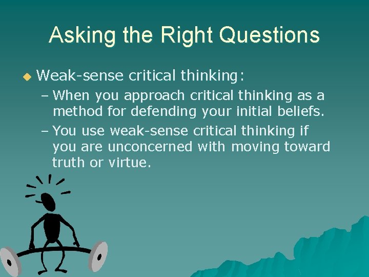 Asking the Right Questions u Weak-sense critical thinking: – When you approach critical thinking