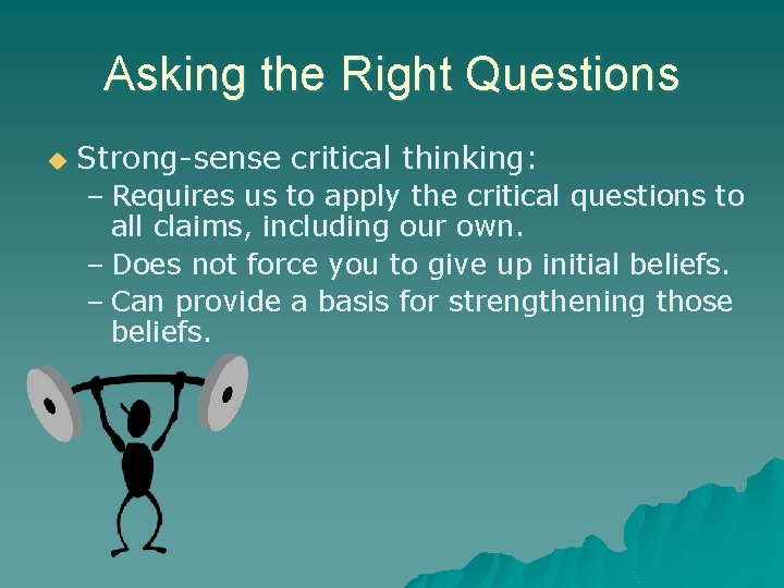Asking the Right Questions u Strong-sense critical thinking: – Requires us to apply the