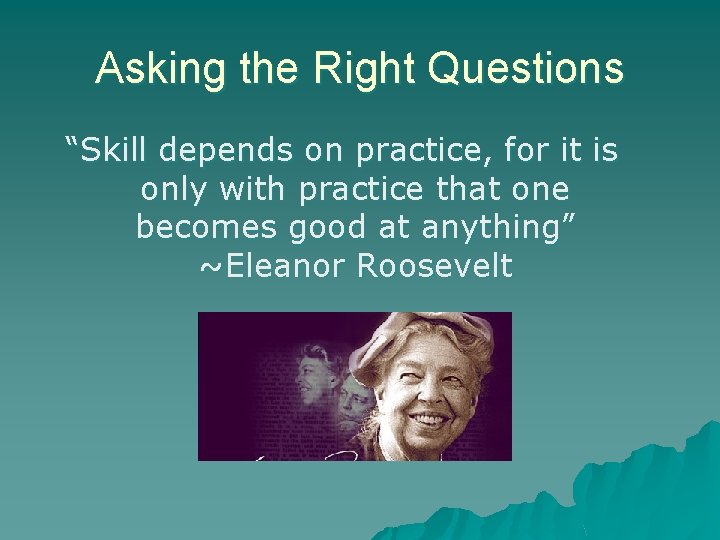 Asking the Right Questions “Skill depends on practice, for it is only with practice